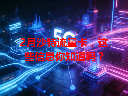 2月沙特流量卡，这些信息你知道吗？