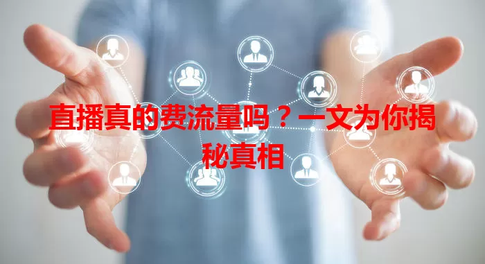 直播真的费流量吗？一文为你揭秘真相
