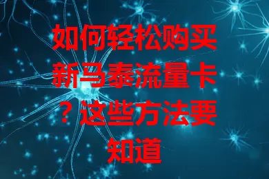 如何轻松购买新马泰流量卡？这些方法要知道