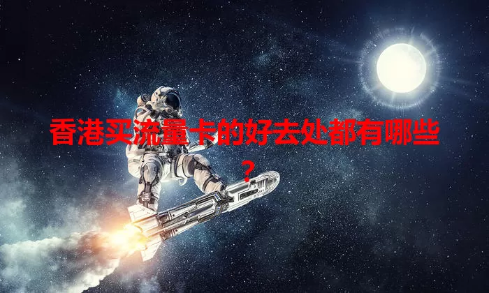 香港买流量卡的好去处都有哪些？
