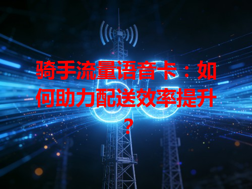 骑手流量语音卡：如何助力配送效率提升？