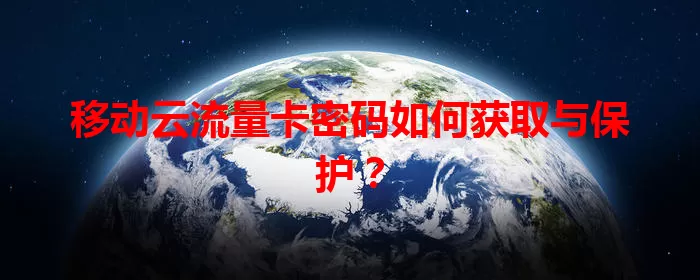 移动云流量卡密码如何获取与保护？