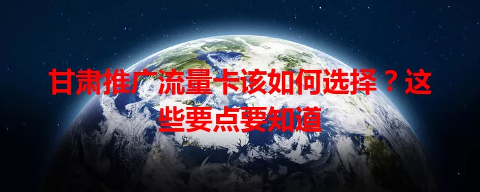 甘肃推广流量卡该如何选择？这些要点要知道