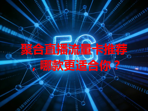 聚合直播流量卡推荐，哪款更适合你？