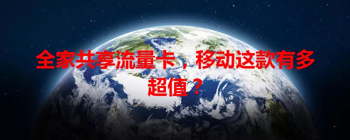 全家共享流量卡，移动这款有多超值？