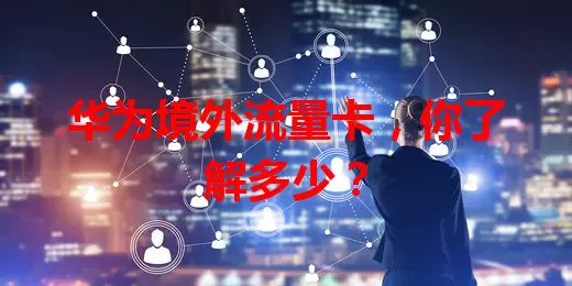 华为境外流量卡，你了解多少？