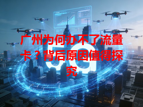 广州为何办不了流量卡？背后原因值得探究