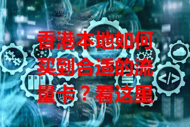 香港本地如何买到合适的流量卡？看这里