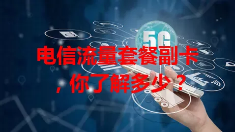 电信流量套餐副卡，你了解多少？