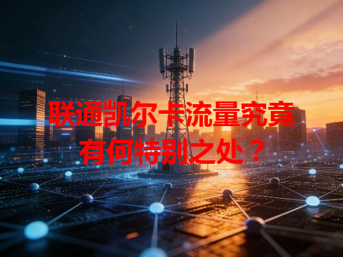 联通凯尔卡流量究竟有何特别之处？