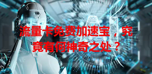 流量卡免费加速宝，究竟有何神奇之处？