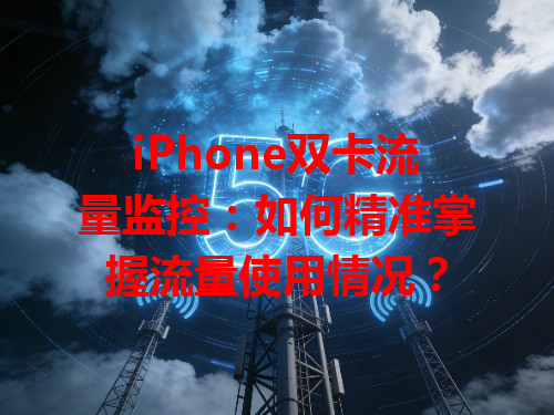 iPhone双卡流量监控：如何精准掌握流量使用情况？