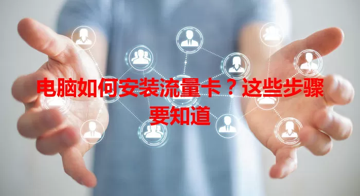 电脑如何安装流量卡？这些步骤要知道