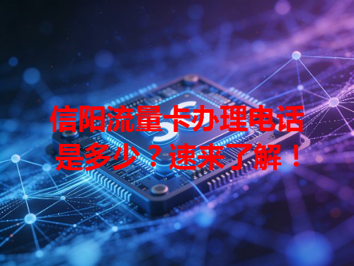 信阳流量卡办理电话是多少？速来了解！