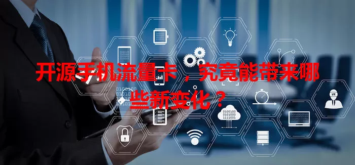开源手机流量卡，究竟能带来哪些新变化？