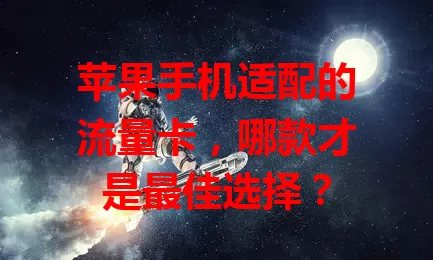 苹果手机适配的流量卡，哪款才是最佳选择？