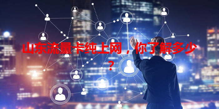山东流量卡纯上网，你了解多少？