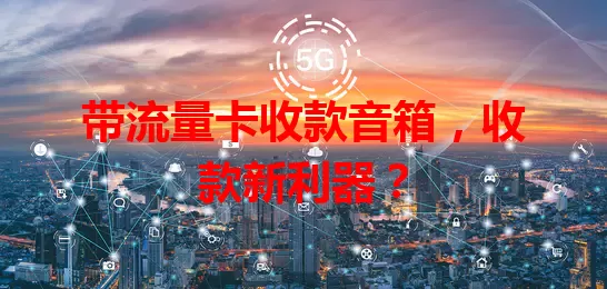 带流量卡收款音箱，收款新利器？