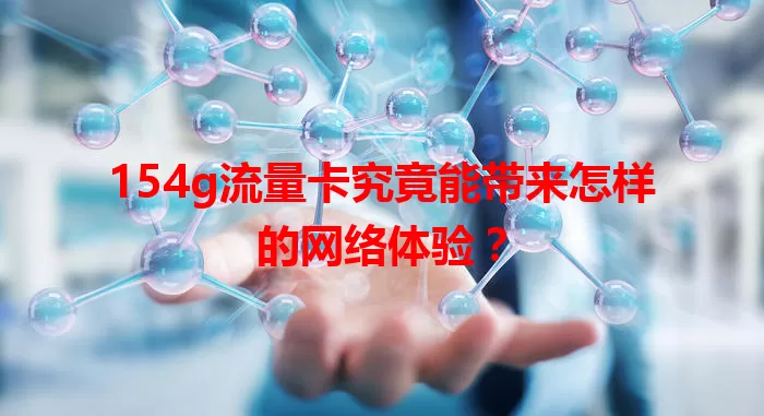 154g流量卡究竟能带来怎样的网络体验？