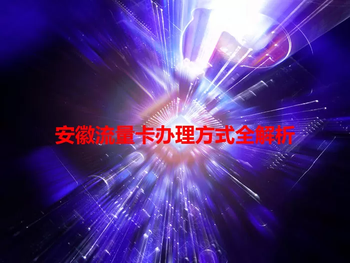 安徽流量卡办理方式全解析