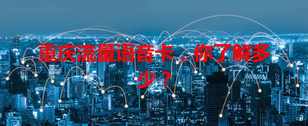 重庆流量语音卡,你了解多少?