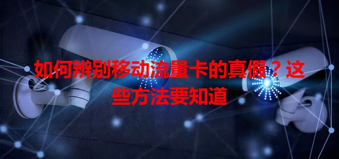 如何辨别移动流量卡的真假？这些方法要知道