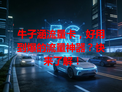 牛子涵流量卡，好用到爆的流量神器？快来了解！