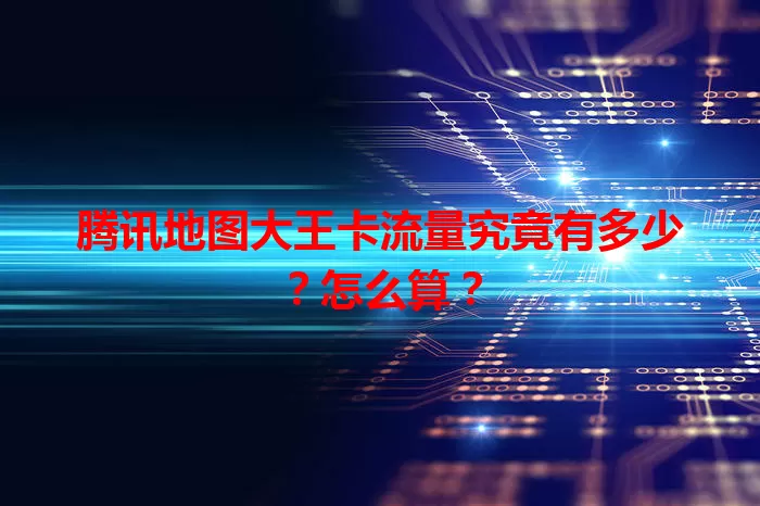 腾讯地图大王卡流量究竟有多少？怎么算？