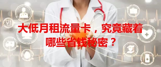 大低月租流量卡，究竟藏着哪些省钱秘密？