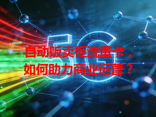 自动贩卖柜流量卡，如何助力商业运营？