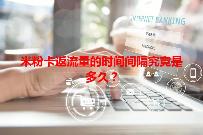 米粉卡返流量的时间间隔究竟是多久？