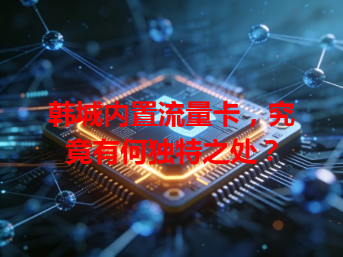 韩城内置流量卡，究竟有何独特之处？