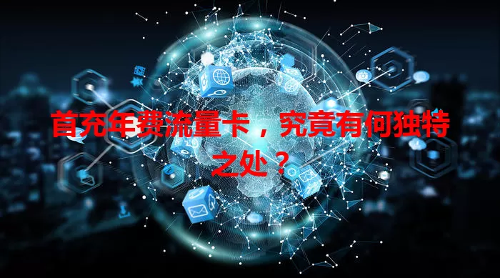 首充年费流量卡，究竟有何独特之处？