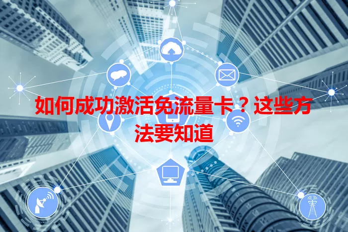 如何成功激活免流量卡？这些方法要知道