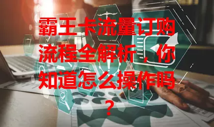 霸王卡流量订购流程全解析，你知道怎么操作吗？