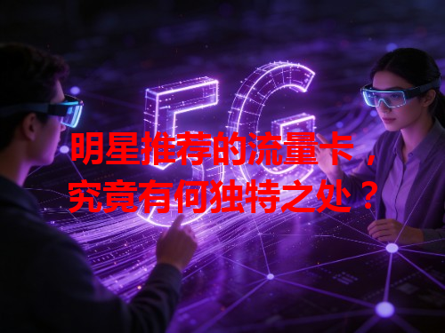 明星推荐的流量卡，究竟有何独特之处？