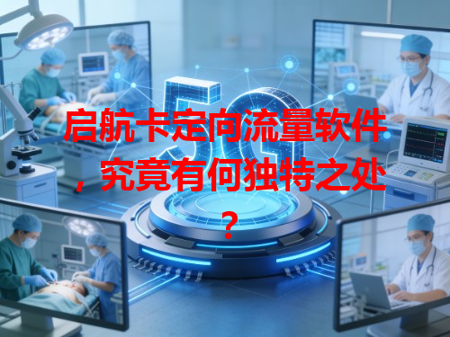 启航卡定向流量软件，究竟有何独特之处？