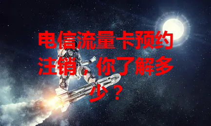 电信流量卡预约注销，你了解多少？
