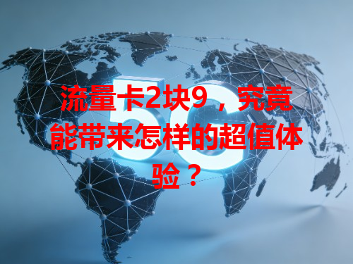 流量卡2块9，究竟能带来怎样的超值体验？