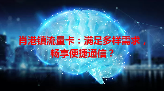 肖港镇流量卡：满足多样需求，畅享便捷通信？