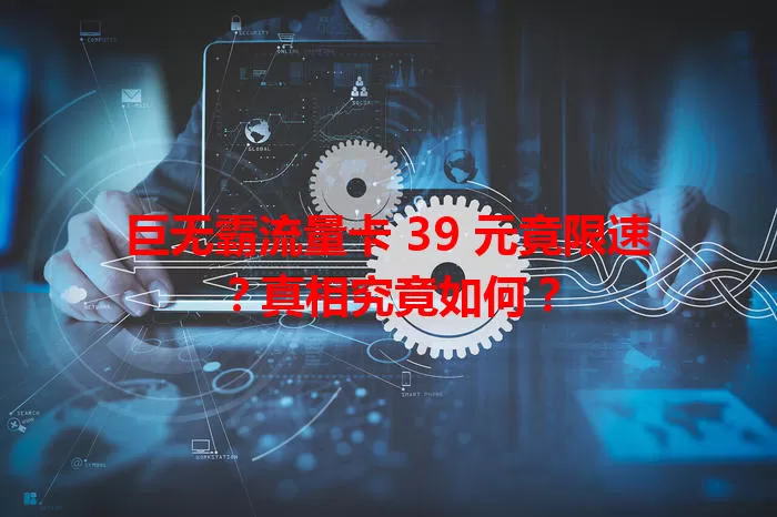 巨无霸流量卡 39 元竟限速？真相究竟如何？