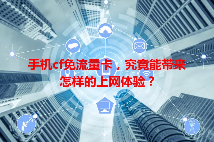 手机cf免流量卡，究竟能带来怎样的上网体验？