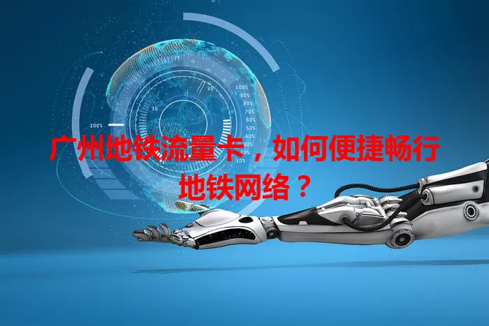 广州地铁流量卡，如何便捷畅行地铁网络？