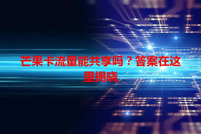 芒果卡流量能共享吗？答案在这里揭晓