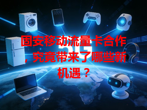 固安移动流量卡合作，究竟带来了哪些新机遇？