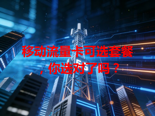 移动流量卡可选套餐，你选对了吗？