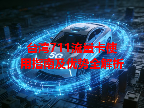台湾711流量卡使用指南及优势全解析