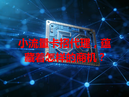 小流量卡招代理，蕴藏着怎样的商机？