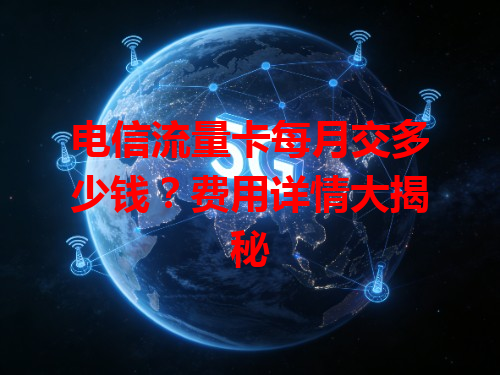 电信流量卡每月交多少钱？费用详情大揭秘