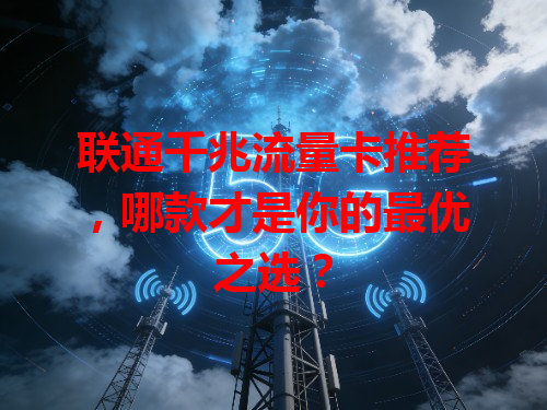 联通千兆流量卡推荐，哪款才是你的最优之选？